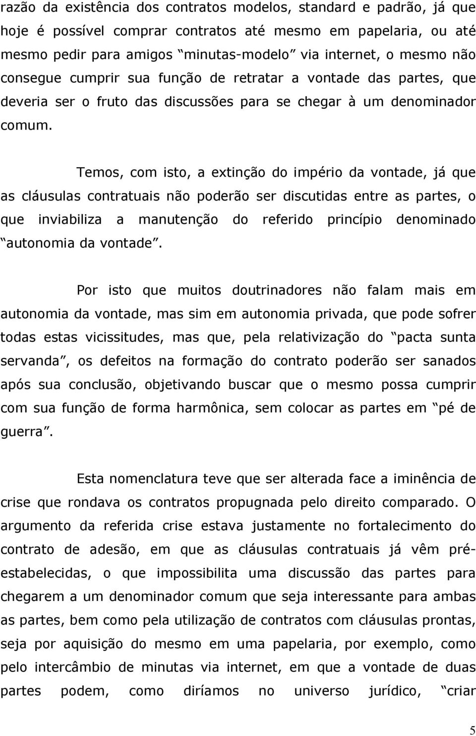 Temos, com isto, a extinção do império da vontade, já que as cláusulas contratuais não poderão ser discutidas entre as partes, o que inviabiliza a manutenção do referido princípio denominado