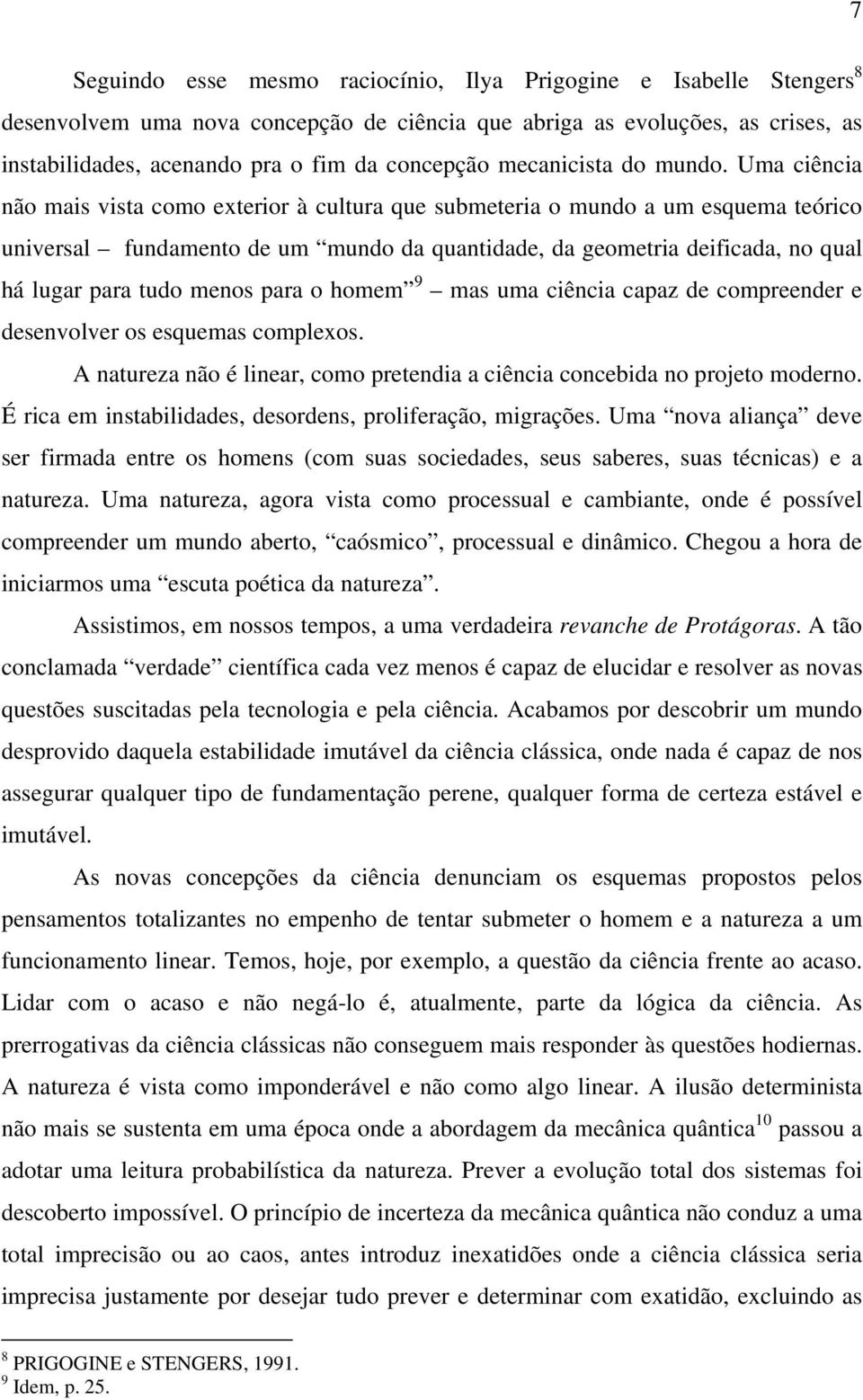 Uma ciência não mais vista como exterior à cultura que submeteria o mundo a um esquema teórico universal fundamento de um mundo da quantidade, da geometria deificada, no qual há lugar para tudo menos