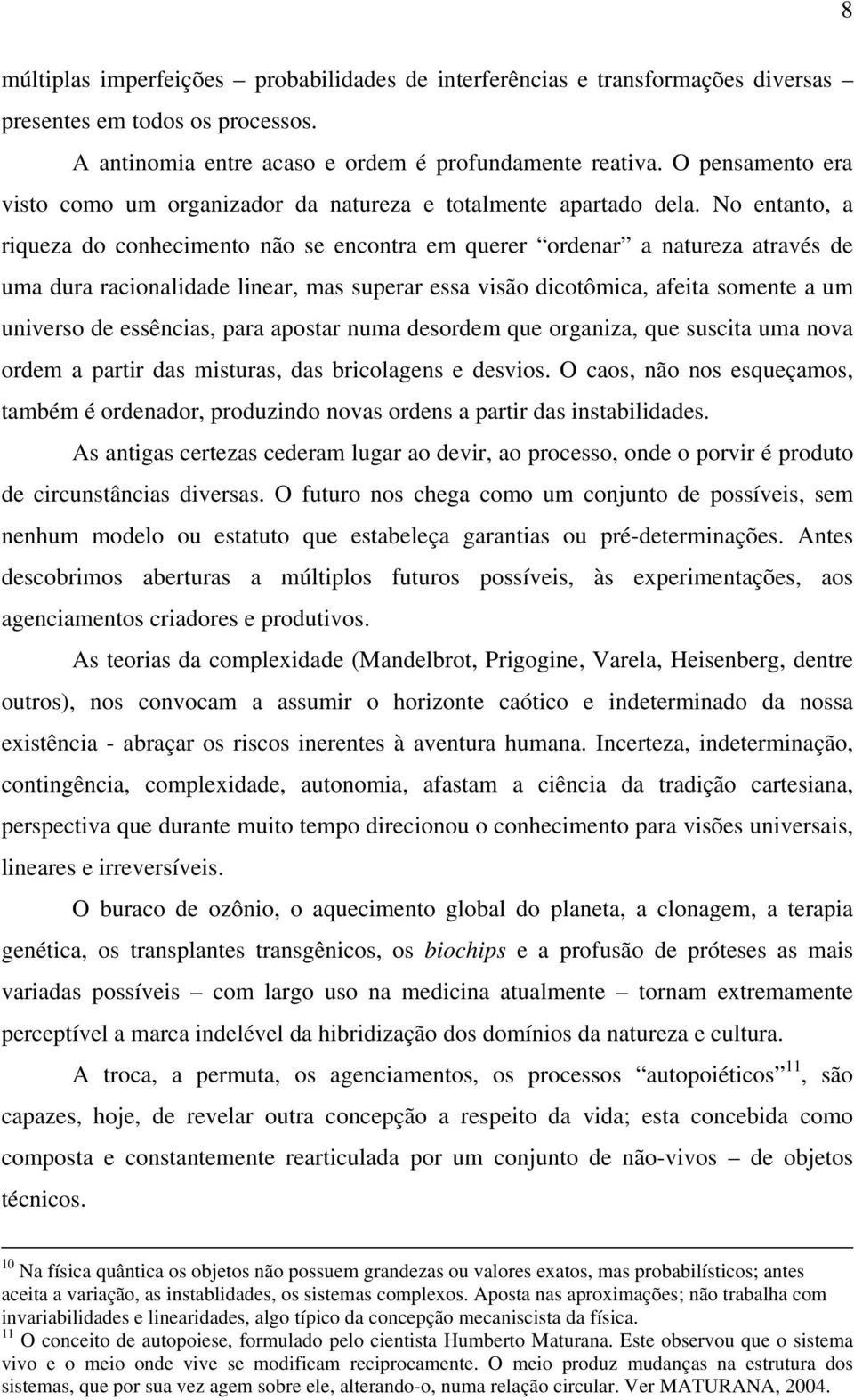 No entanto, a riqueza do conhecimento não se encontra em querer ordenar a natureza através de uma dura racionalidade linear, mas superar essa visão dicotômica, afeita somente a um universo de