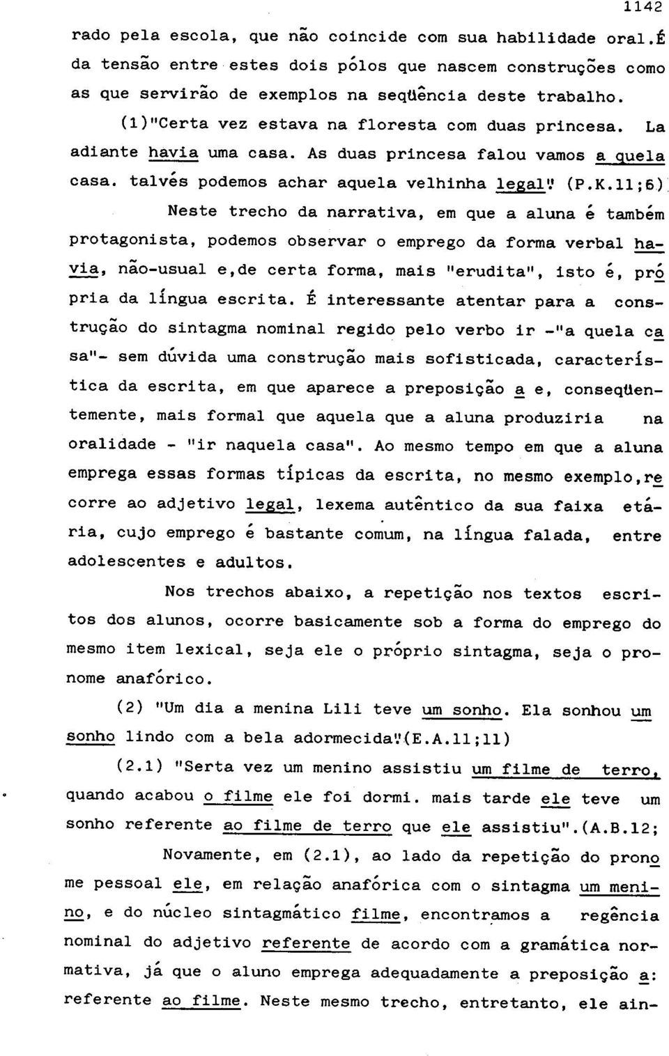 ll;6) Neste trecho da narrativa, em que a aluna e tambem protagonista, podemos observar 0 emprego da forma verbal havia, nao-usual e,de certa forma, mais "erudita", isto e, pr, pria da lingua escrita.