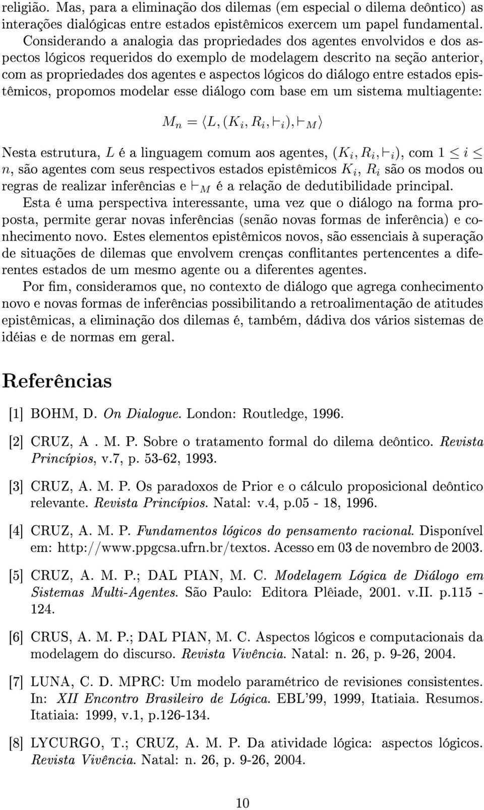 lógicos do diálogo entre estados epistêmicos, propomos modelar esse diálogo com base em um sistema multiagente: M n = L, (K i, R i, i ), M Nesta estrutura, L é a linguagem comum aos agentes, (K i, R