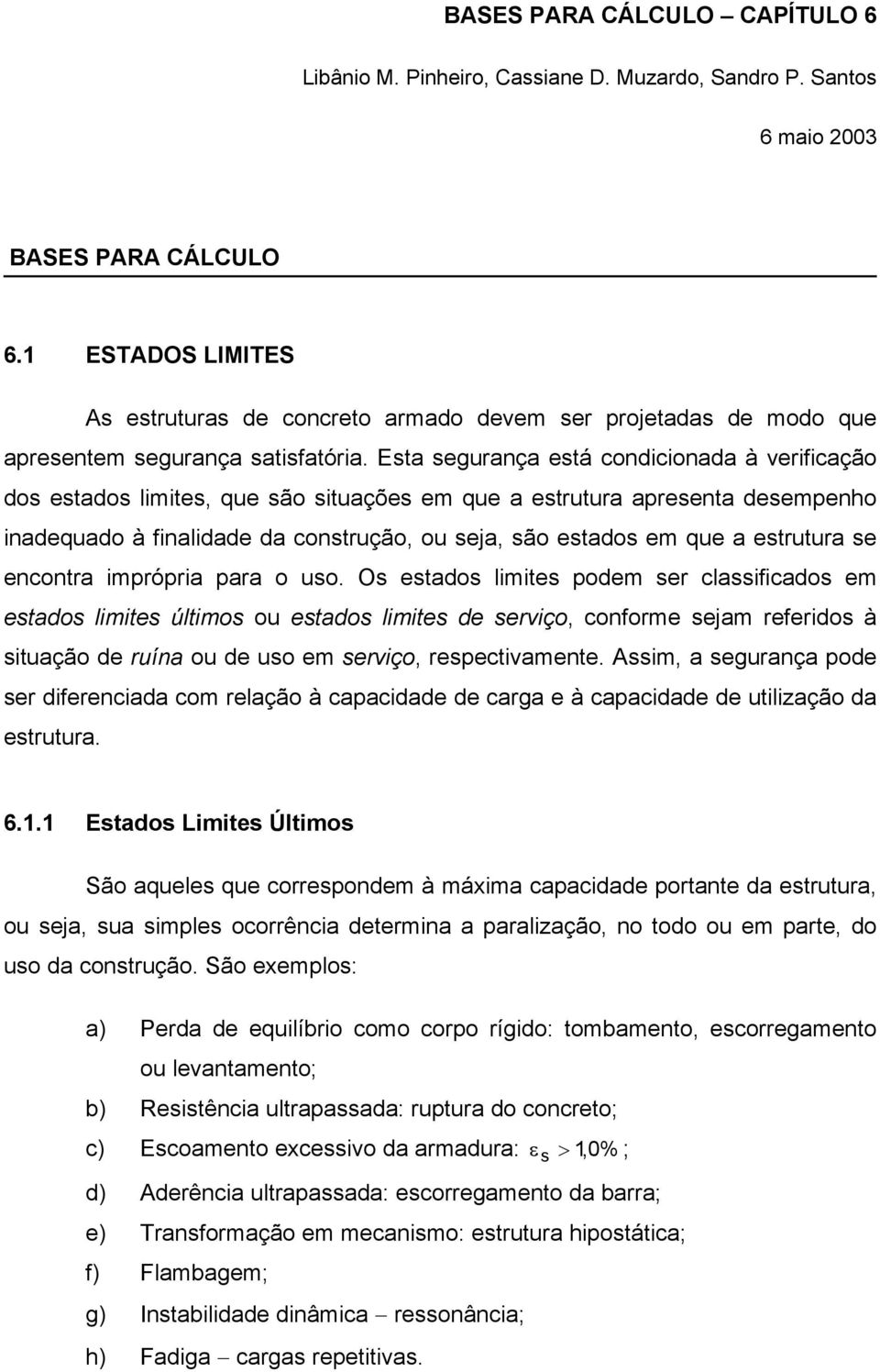 Esta segurança está condicionada à verificação dos estados limites, que são situações em que a estrutura apresenta desempenho inadequado à finalidade da construção, ou seja, são estados em que a