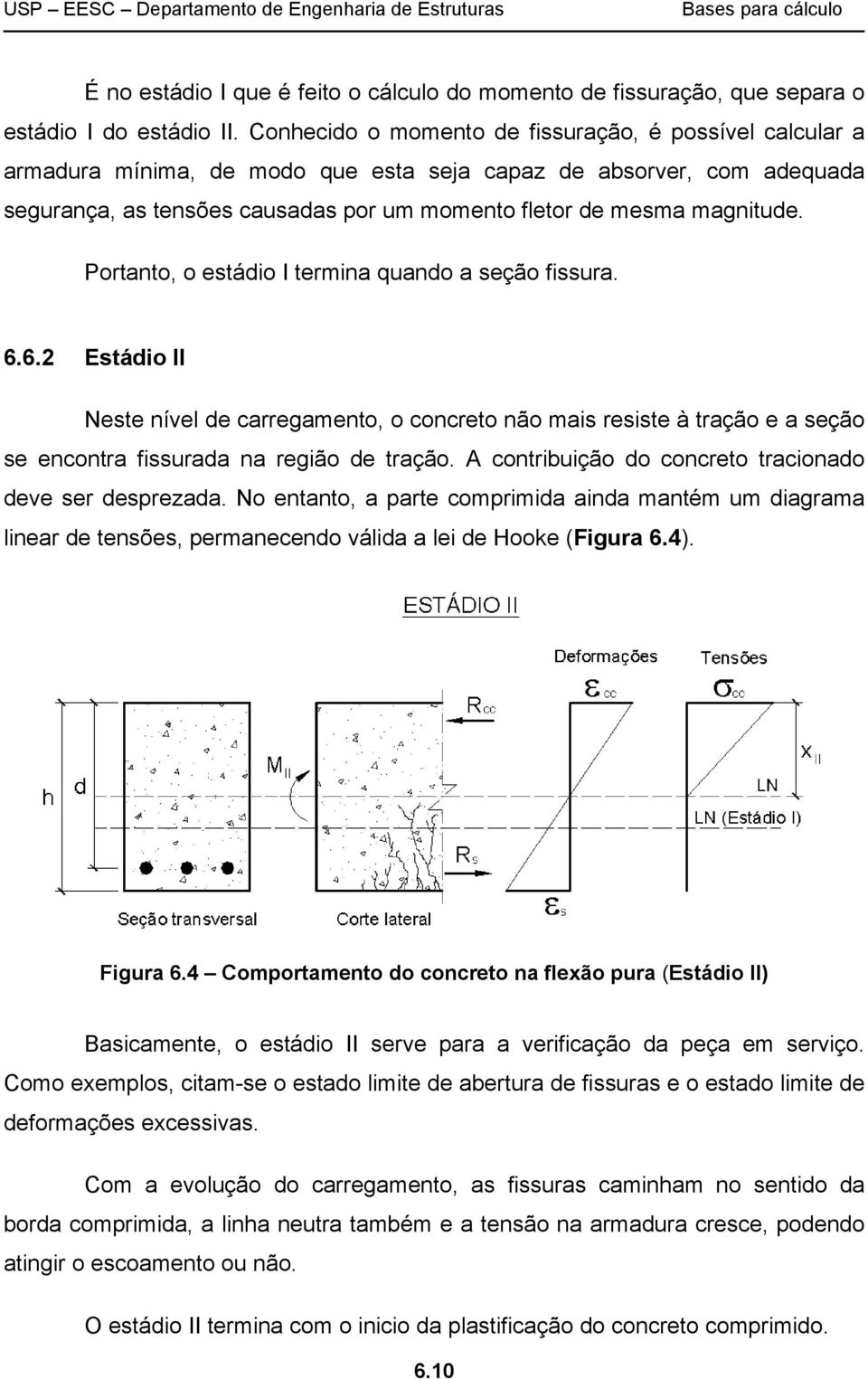 Portanto, o estádio I termina quando a seção fissura. 6.6.2 Estádio II Neste nível de carregamento, o concreto não mais resiste à tração e a seção se encontra fissurada na região de tração.