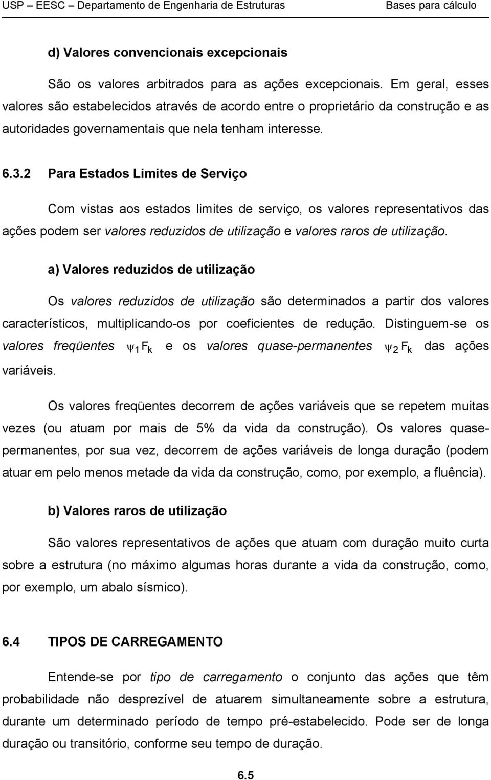 2 Para Estados Limites de Serviço Com vistas aos estados limites de serviço, os valores representativos das ações podem ser valores reduzidos de utilização e valores raros de utilização.