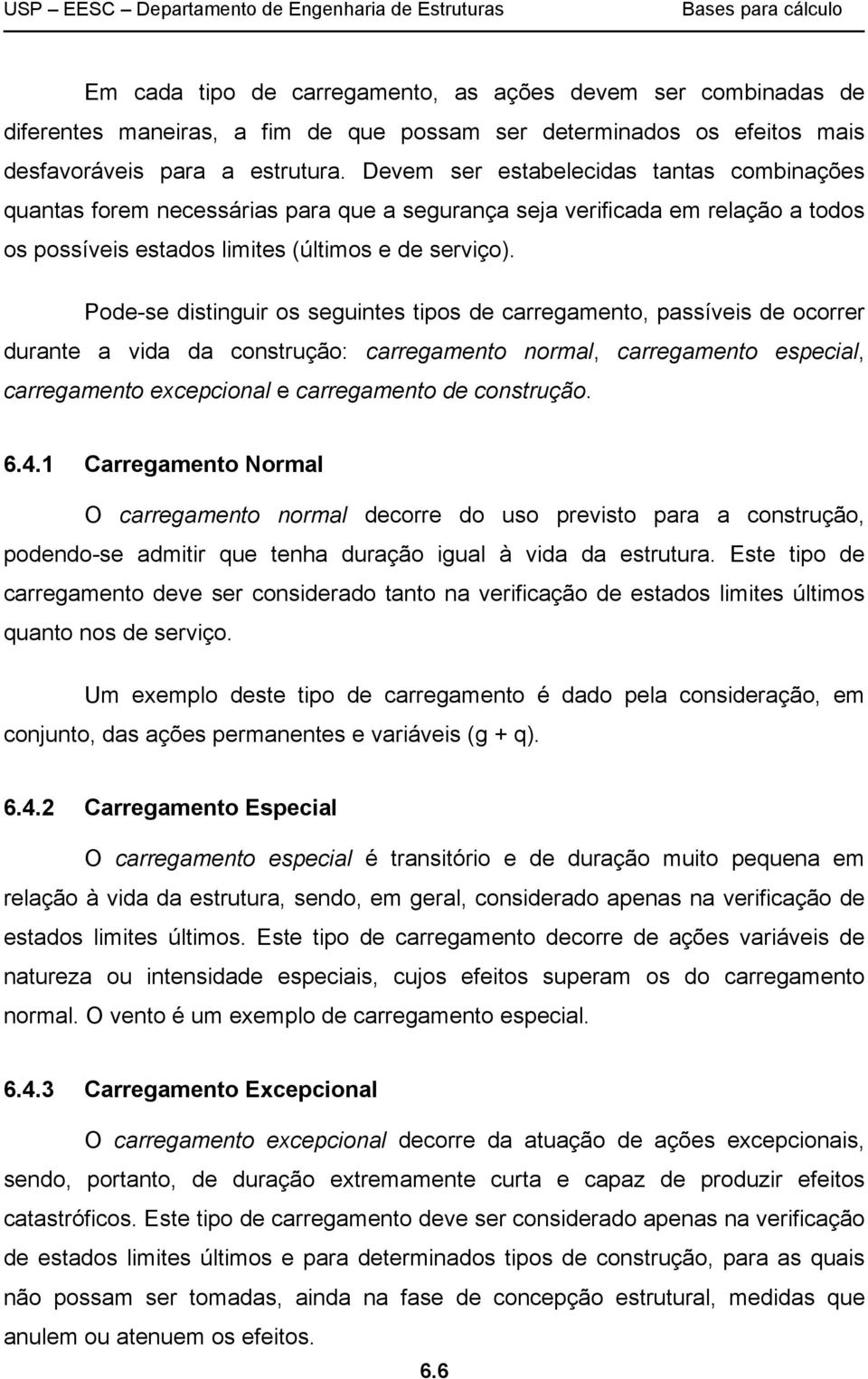 Pode-se distinguir os seguintes tipos de carregamento, passíveis de ocorrer durante a vida da construção: carregamento normal, carregamento especial, carregamento excepcional e carregamento de