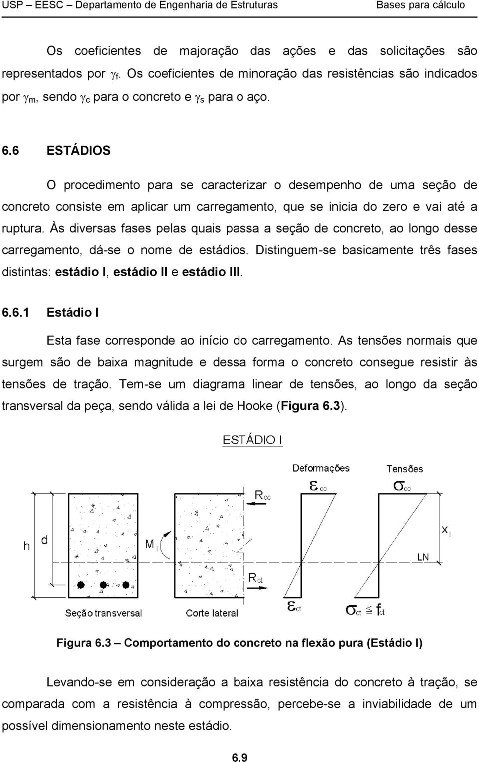 Às diversas fases pelas quais passa a seção de concreto, ao longo desse carregamento, dá-se o nome de estádios. Distinguem-se basicamente três fases distintas: estádio I, estádio II e estádio III. 6.