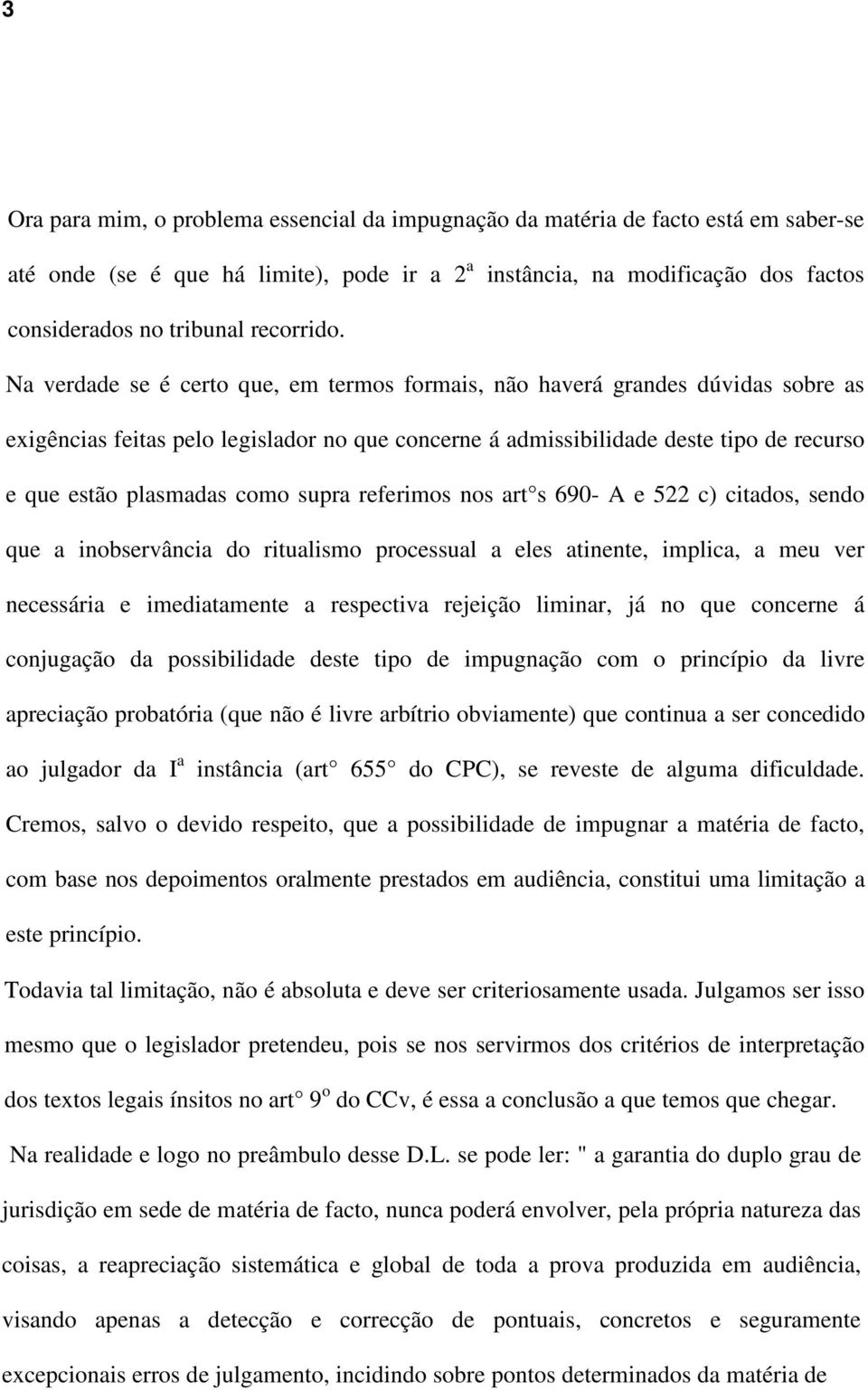 Na verdade se é certo que, em termos formais, não haverá grandes dúvidas sobre as exigências feitas pelo legislador no que concerne á admissibilidade deste tipo de recurso e que estão plasmadas como