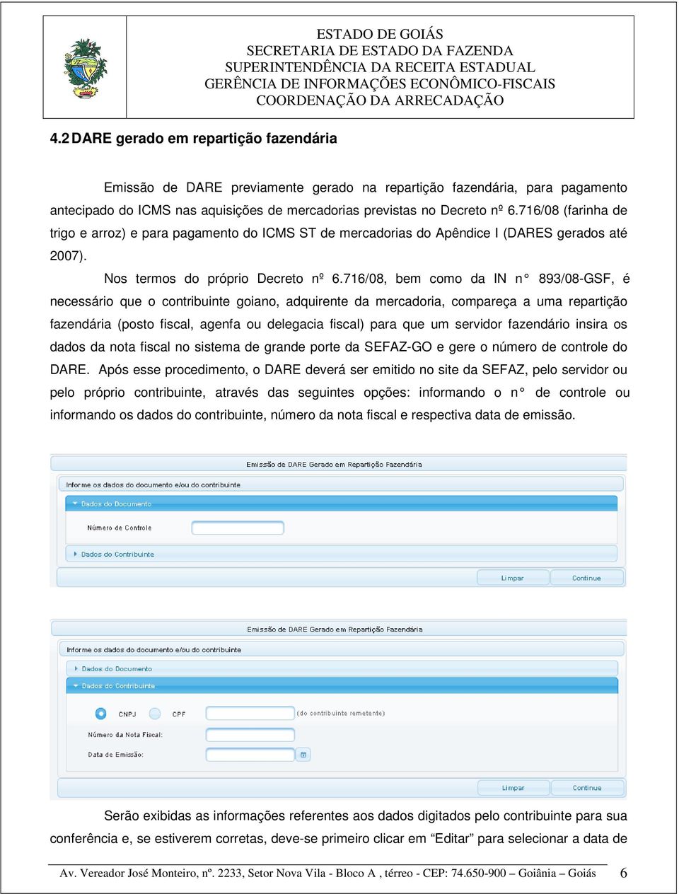 716/08, bem como da IN n 893/08-GSF, é necessário que o contribuinte goiano, adquirente da mercadoria, compareça a uma repartição fazendária (posto fiscal, agenfa ou delegacia fiscal) para que um