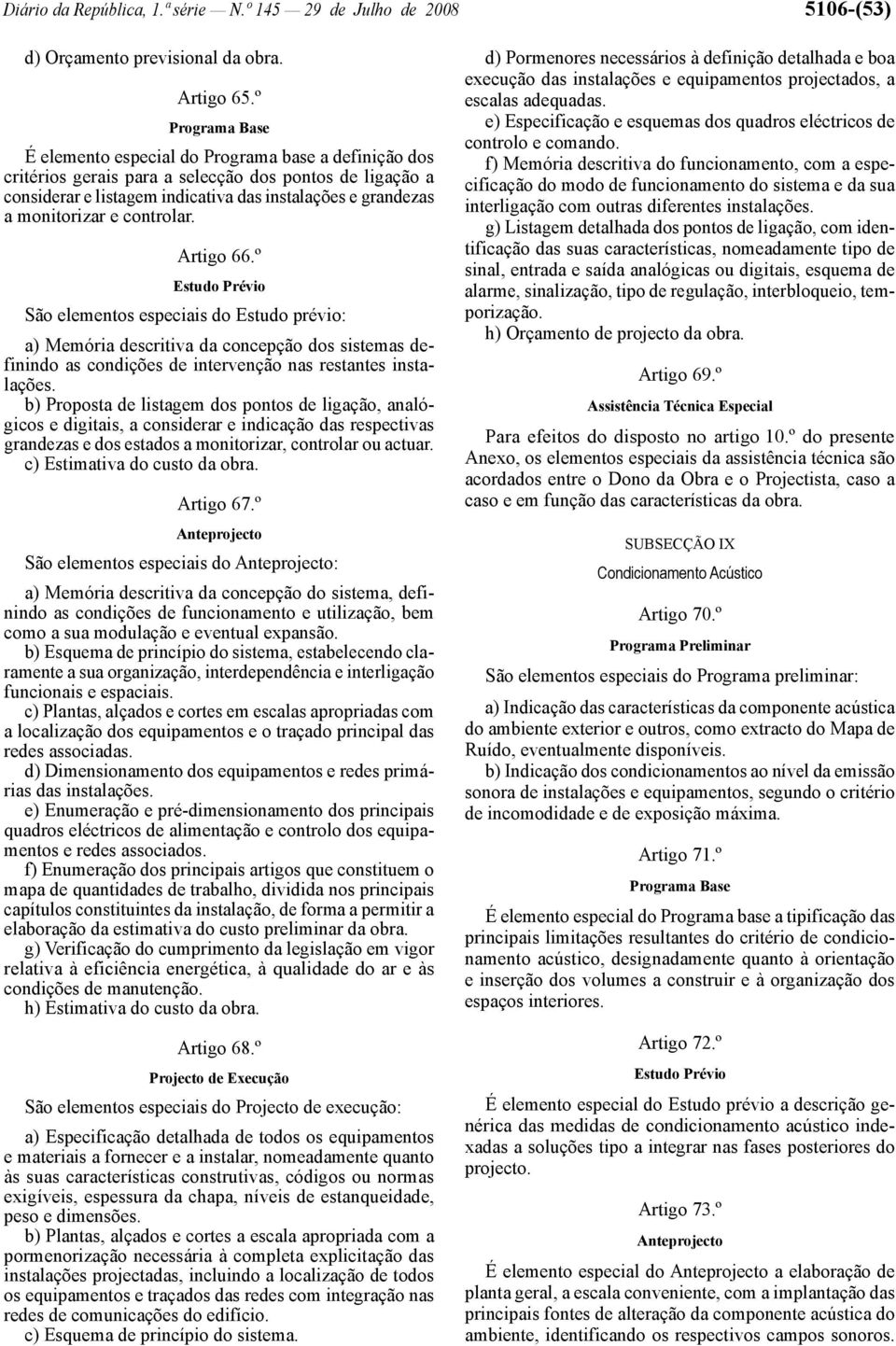 Artigo 66.º São elementos especiais do Estudo prévio: a) Memória descritiva da concepção dos sistemas definindo as condições de intervenção nas restantes instalações.