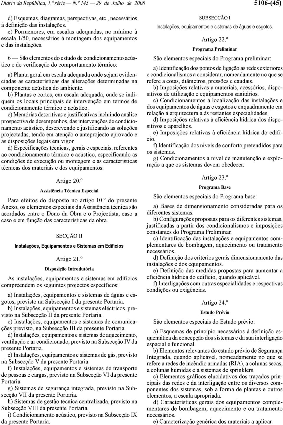 6 São elementos do estudo de condicionamento acústico e de verificação do comportamento térmico: a) Planta geral em escala adequada onde sejam evidenciadas as características das alterações