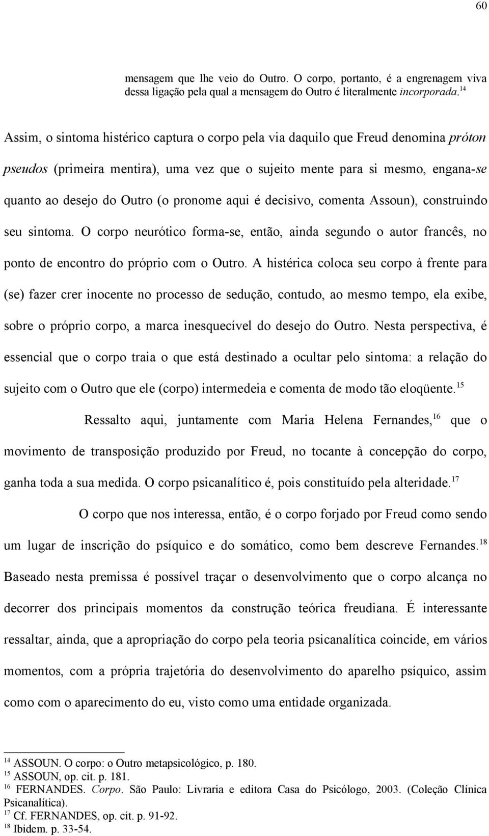 pronome aqui é decisivo, comenta Assoun), construindo seu sintoma. O corpo neurótico forma-se, então, ainda segundo o autor francês, no ponto de encontro do próprio com o Outro.