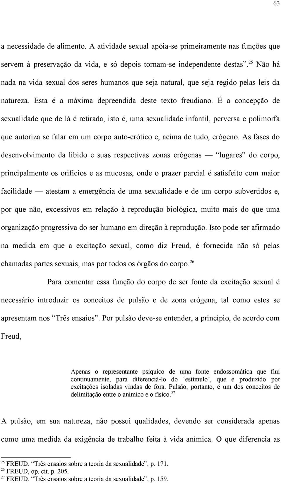 É a concepção de sexualidade que de lá é retirada, isto é, uma sexualidade infantil, perversa e polimorfa que autoriza se falar em um corpo auto-erótico e, acima de tudo, erógeno.