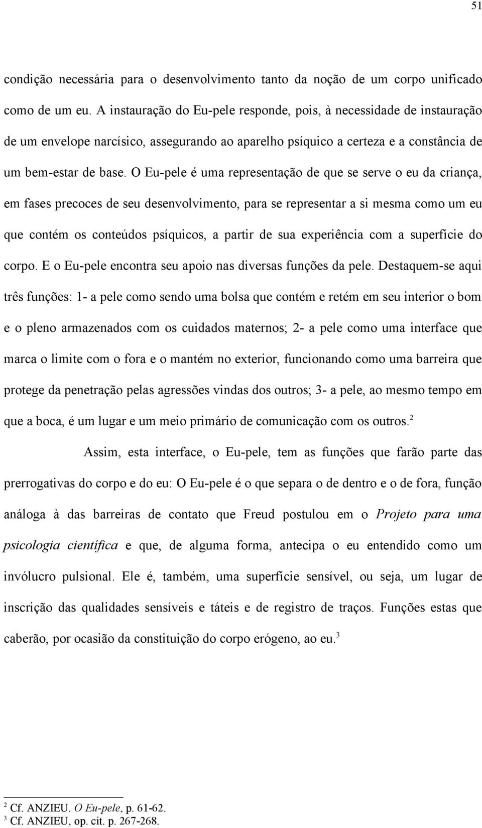 O Eu-pele é uma representação de que se serve o eu da criança, em fases precoces de seu desenvolvimento, para se representar a si mesma como um eu que contém os conteúdos psíquicos, a partir de sua