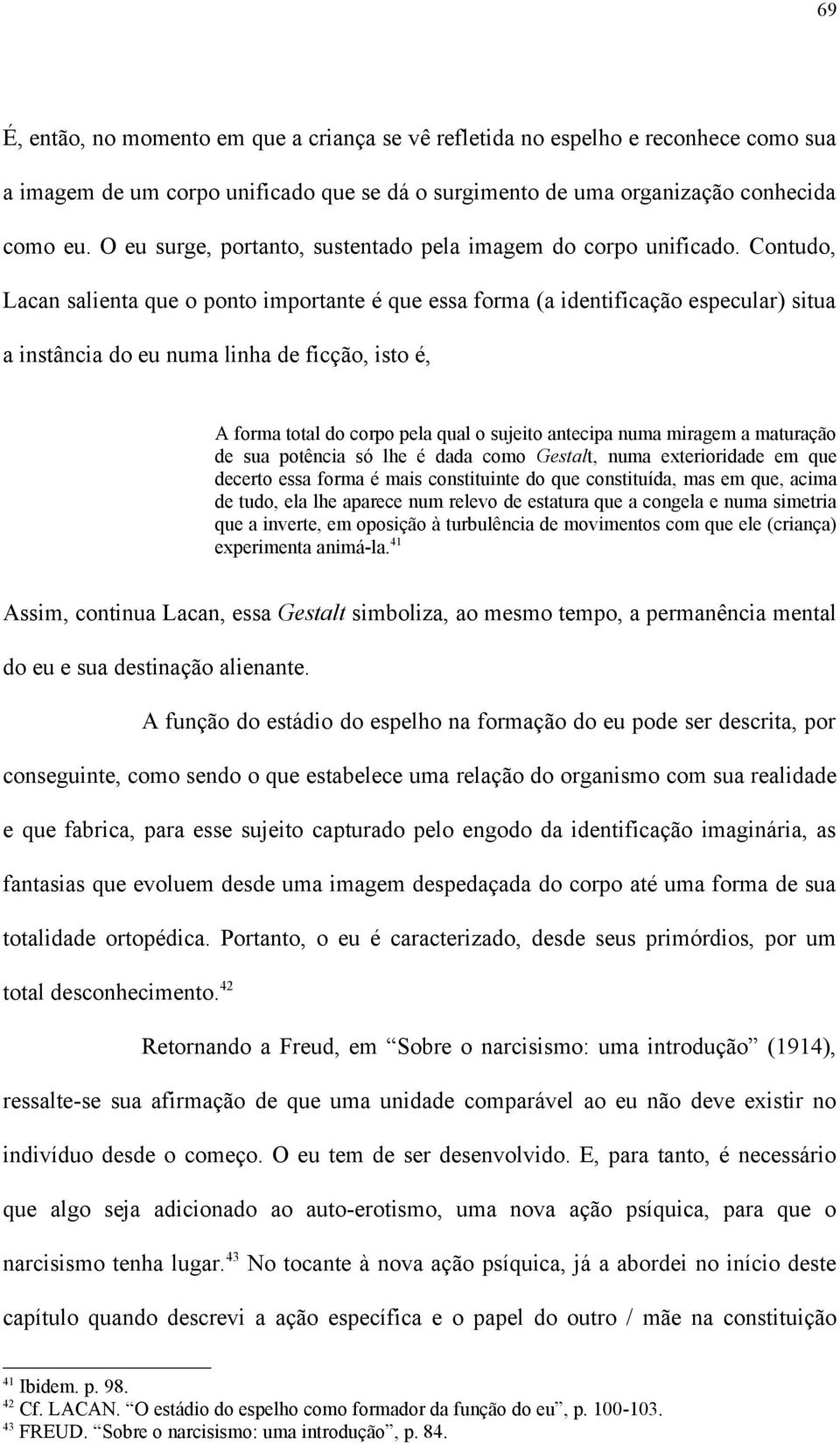 Contudo, Lacan salienta que o ponto importante é que essa forma (a identificação especular) situa a instância do eu numa linha de ficção, isto é, A forma total do corpo pela qual o sujeito antecipa