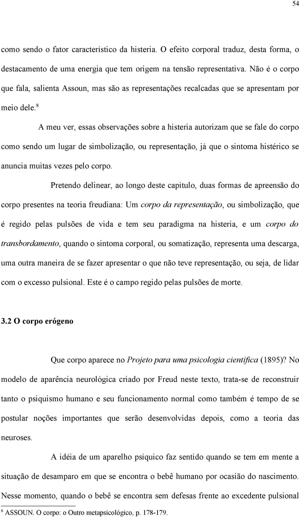 8 A meu ver, essas observações sobre a histeria autorizam que se fale do corpo como sendo um lugar de simbolização, ou representação, já que o sintoma histérico se anuncia muitas vezes pelo corpo.