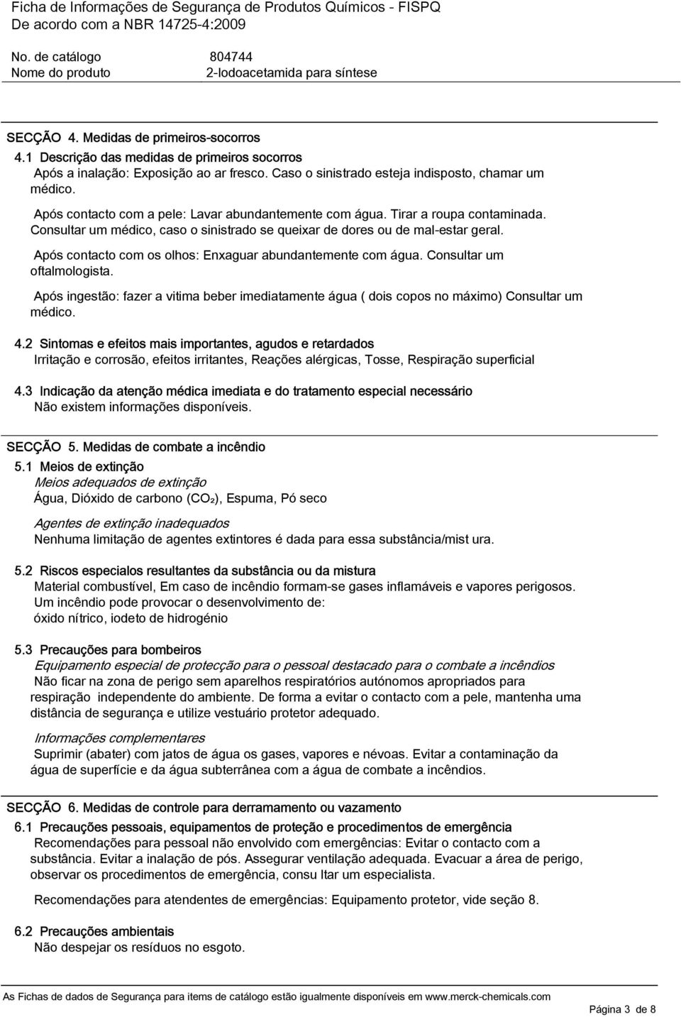 Após contacto com os olhos: Enxaguar abundantemente com água. Consultar um oftalmologista. Após ingestão: fazer a vitima beber imediatamente água ( dois copos no máximo) Consultar um médico. 4.