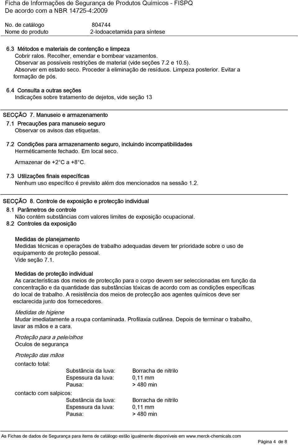 1 Precauções para manuseio seguro Observar os avisos das etiquetas. 7.2 Condições para armazenamento seguro, incluindo incompatibilidades Herméticamente fechado. Em local seco.