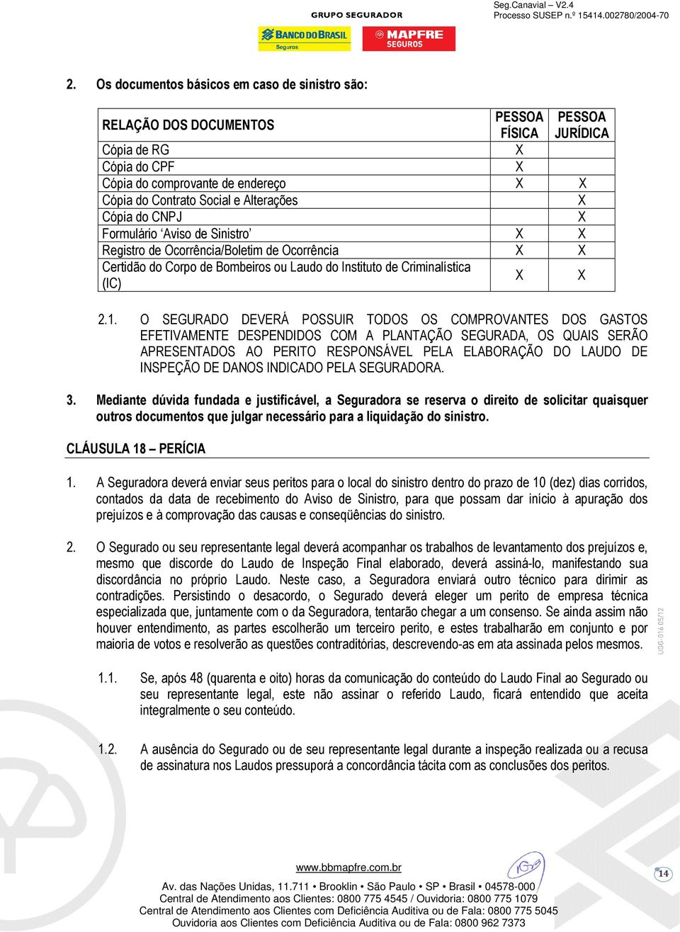 O SEGURADO DEVERÁ POSSUIR TODOS OS COMPROVANTES DOS GASTOS EFETIVAMENTE DESPENDIDOS COM A PLANTAÇÃO SEGURADA, OS QUAIS SERÃO APRESENTADOS AO PERITO RESPONSÁVEL PELA ELABORAÇÃO DO LAUDO DE INSPEÇÃO DE