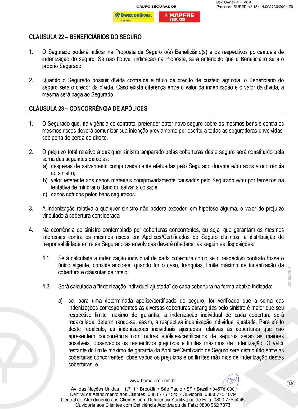 Quando o Segurado possuir dívida contraída a título de crédito de custeio agrícola, o Beneficiário do seguro será o credor da dívida.