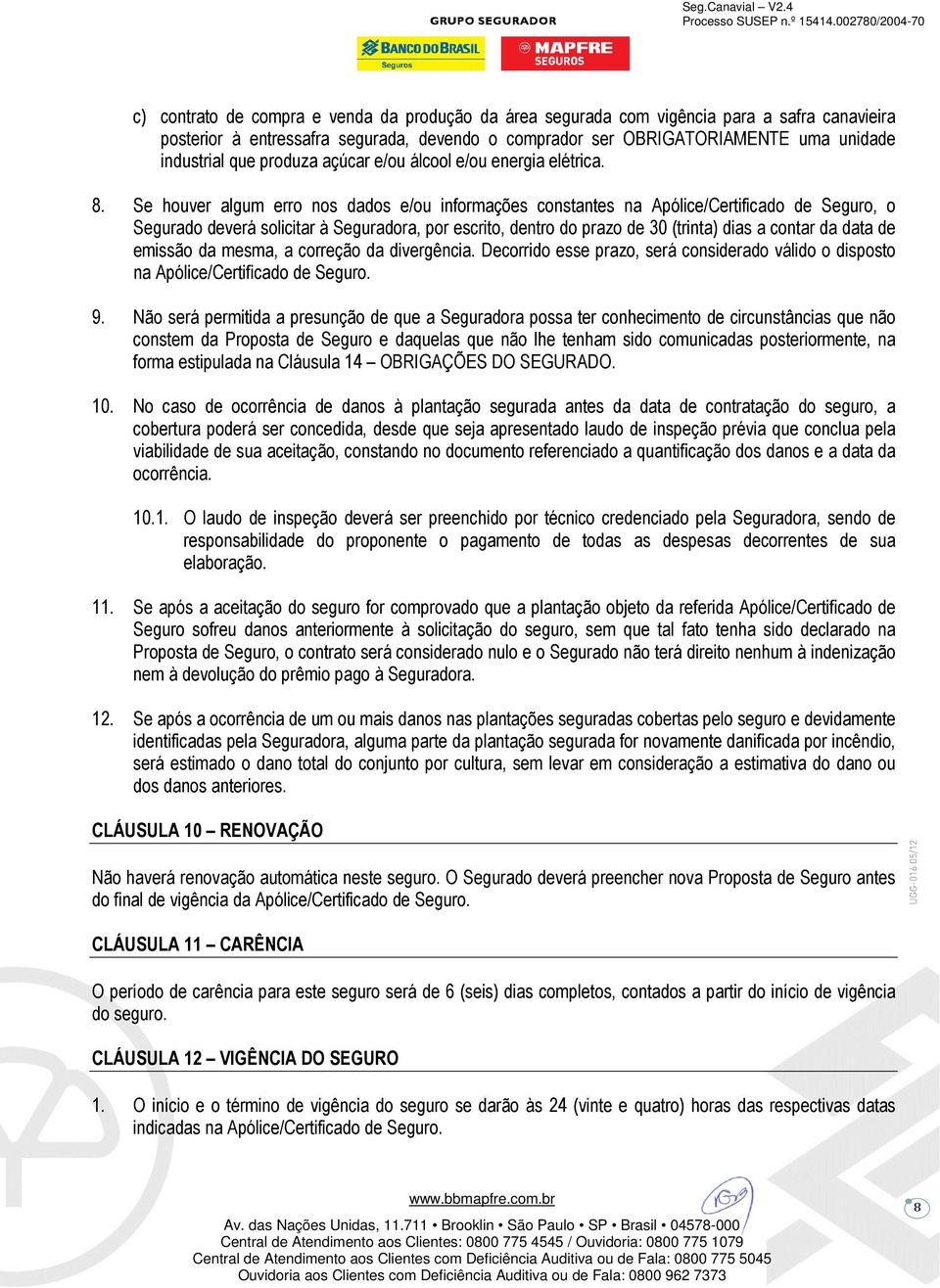 Se houver algum erro nos dados e/ou informações constantes na Apólice/Certificado de Seguro, o Segurado deverá solicitar à Seguradora, por escrito, dentro do prazo de 30 (trinta) dias a contar da