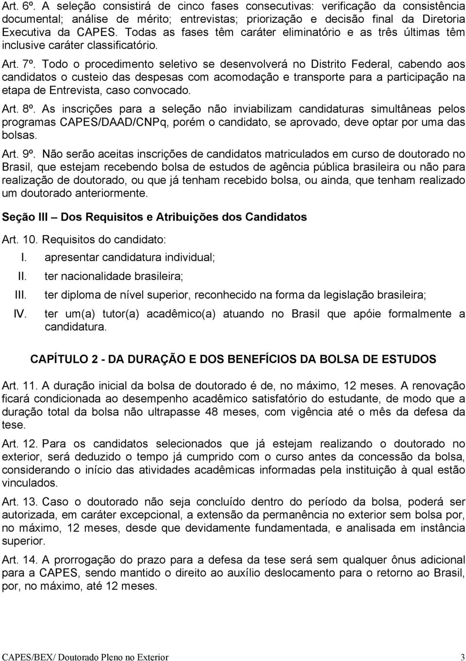 Todo o procedimento seletivo se desenvolverá no Distrito Federal, cabendo aos candidatos o custeio das despesas com acomodação e transporte para a participação na etapa de Entrevista, caso convocado.