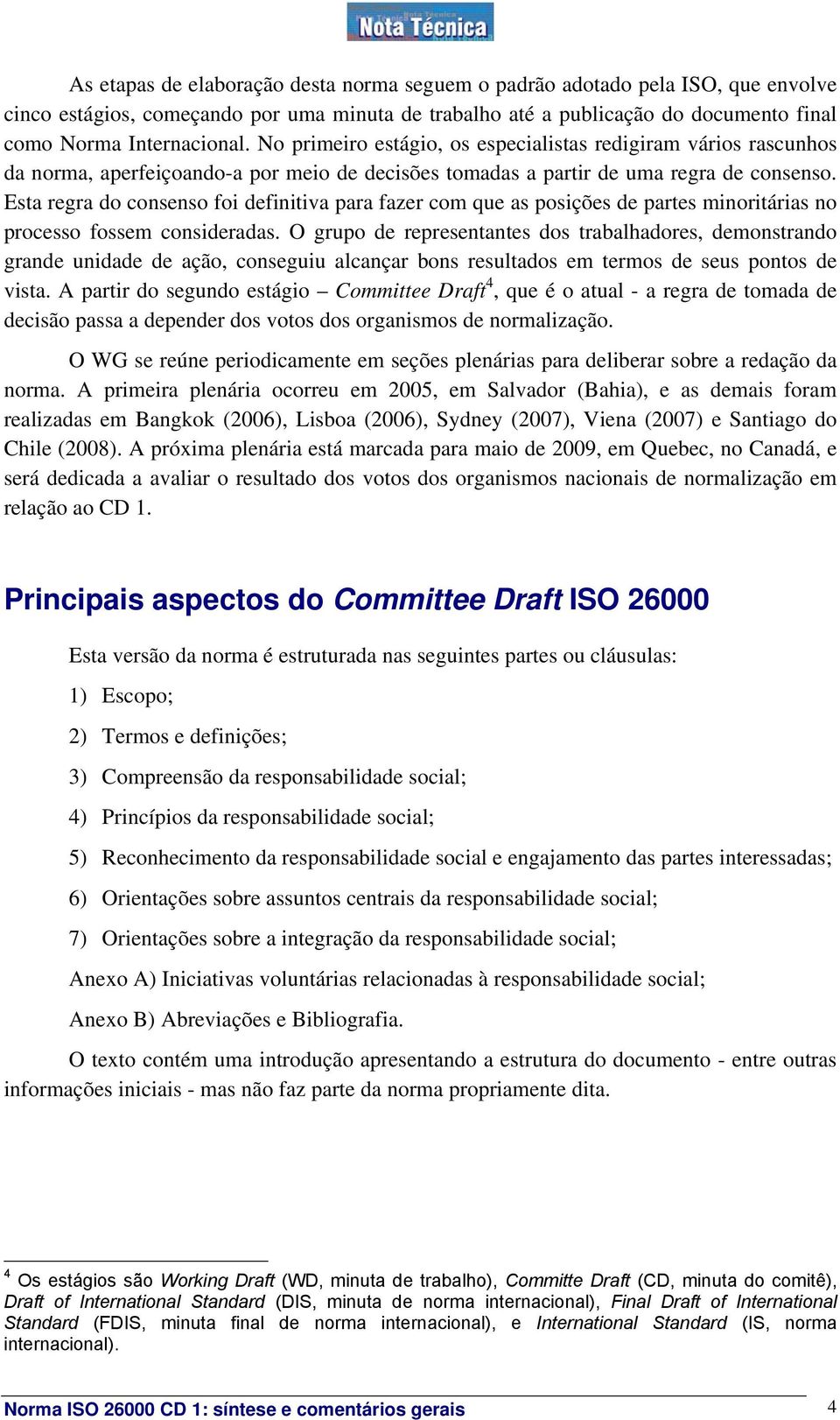 Esta regra do consenso foi definitiva para fazer com que as posições de partes minoritárias no processo fossem consideradas.