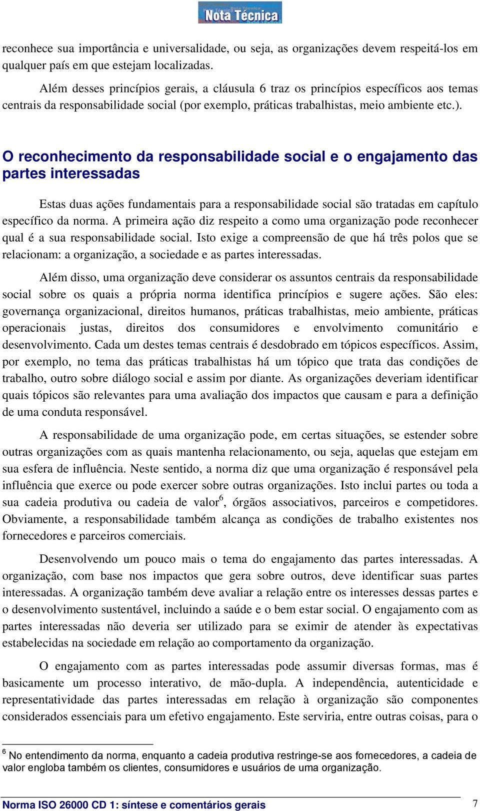 O reconhecimento da responsabilidade social e o engajamento das partes interessadas Estas duas ações fundamentais para a responsabilidade social são tratadas em capítulo específico da norma.