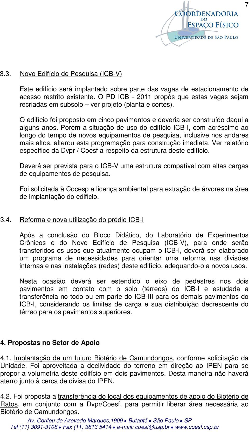 Porém a situação de uso do edifício ICB-I, com acréscimo ao longo do tempo de novos equipamentos de pesquisa, inclusive nos andares mais altos, alterou esta programação para construção imediata.