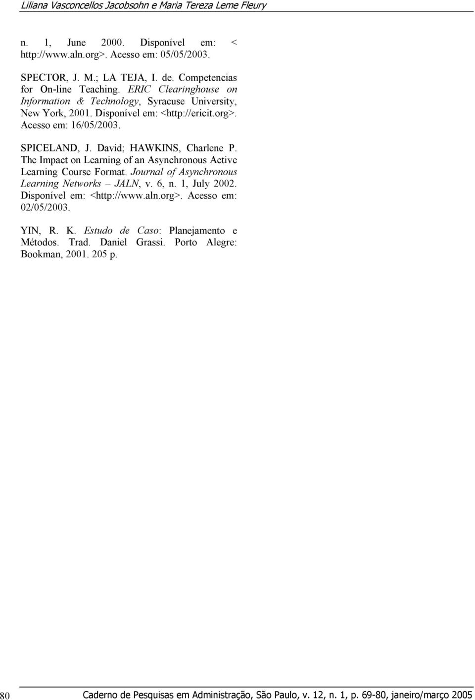 Acesso em: 16/05/2003. SPICELAND, J. David; HAWKINS, Charlene P. The Impact on Learning of an Asynchronous Active Learning Course Format.