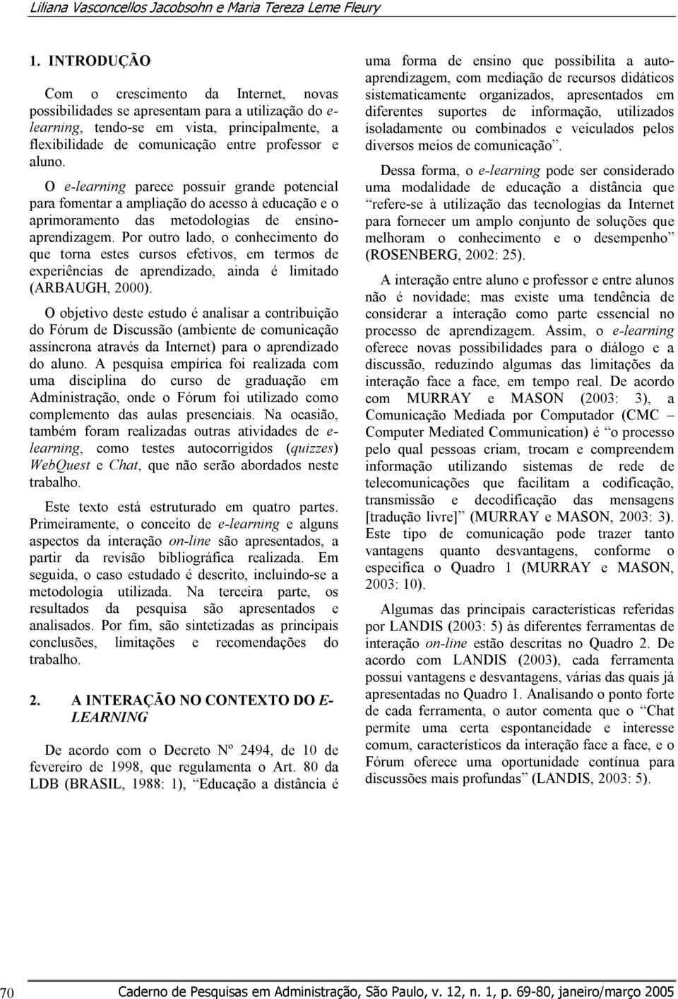 aluno. O e-learning parece possuir grande potencial para fomentar a ampliação do acesso à educação e o aprimoramento das metodologias de ensinoaprendizagem.