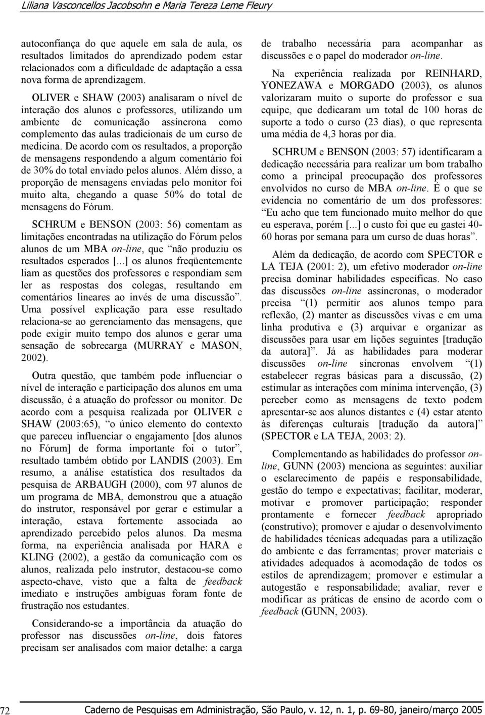 OLIVER e SHAW (2003) analisaram o nível de interação dos alunos e professores, utilizando um ambiente de comunicação assíncrona como complemento das aulas tradicionais de um curso de medicina.