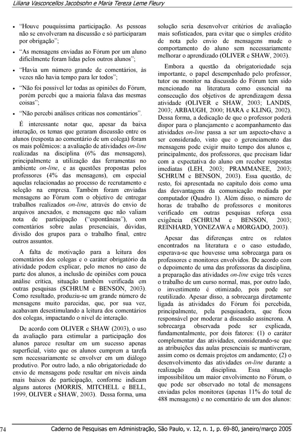 comentários, às vezes não havia tempo para ler todos ; Não foi possível ler todas as opiniões do Fórum, porém percebi que a maioria falava das mesmas coisas ; Não percebi análises críticas nos