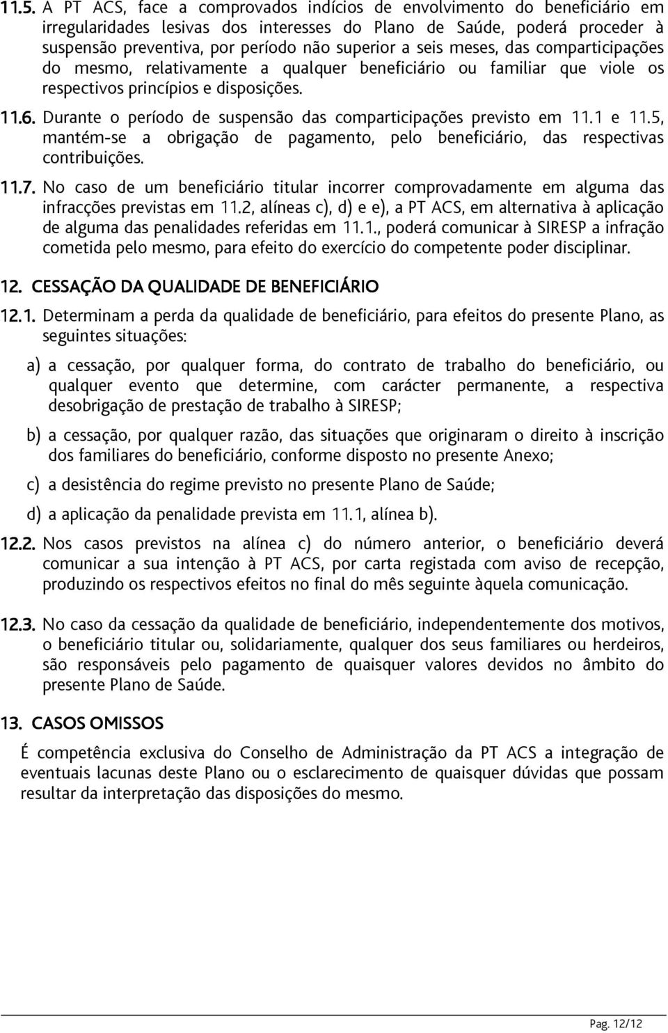 Durante o período de suspensão das comparticipações previsto em 11.1 e 11.5, mantém-se a obrigação de pagamento, pelo beneficiário, das respectivas contribuições. 11.7.