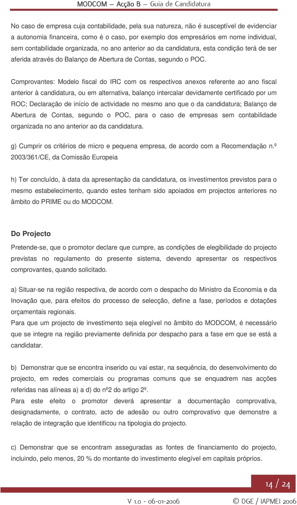 Comprovantes: Modelo fiscal do IRC com os respectivos anexos referente ao ano fiscal anterior à candidatura, ou em alternativa, balanço intercalar devidamente certificado por um ROC; Declaração de