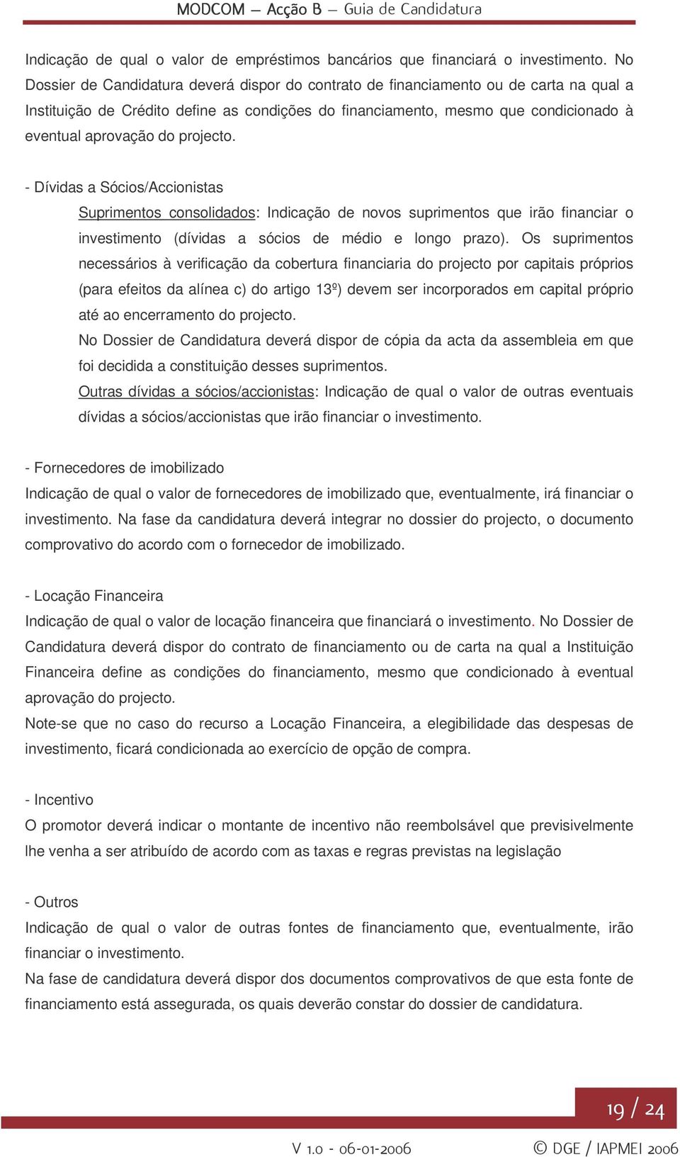 projecto. - Dívidas a Sócios/Accionistas Suprimentos consolidados: Indicação de novos suprimentos que irão financiar o investimento (dívidas a sócios de médio e longo prazo).