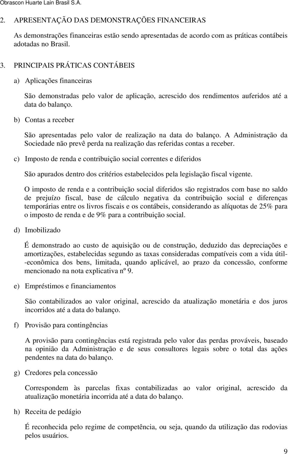 b) Contas a receber São apresentadas pelo valor de realização na data do balanço. A Administração da Sociedade não prevê perda na realização das referidas contas a receber.