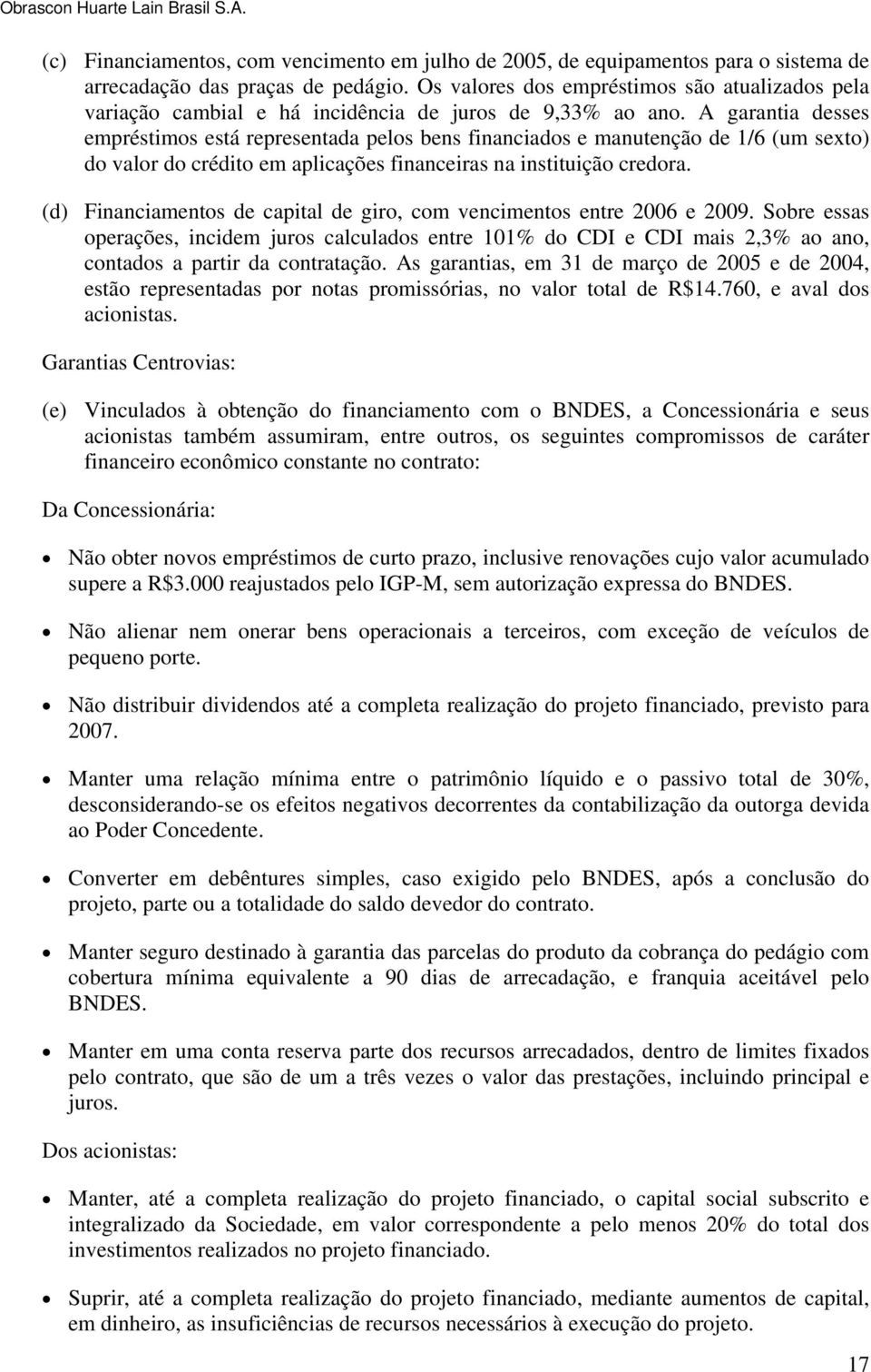 A garantia desses empréstimos está representada pelos bens financiados e manutenção de 1/6 (um sexto) do valor do crédito em aplicações financeiras na instituição credora.