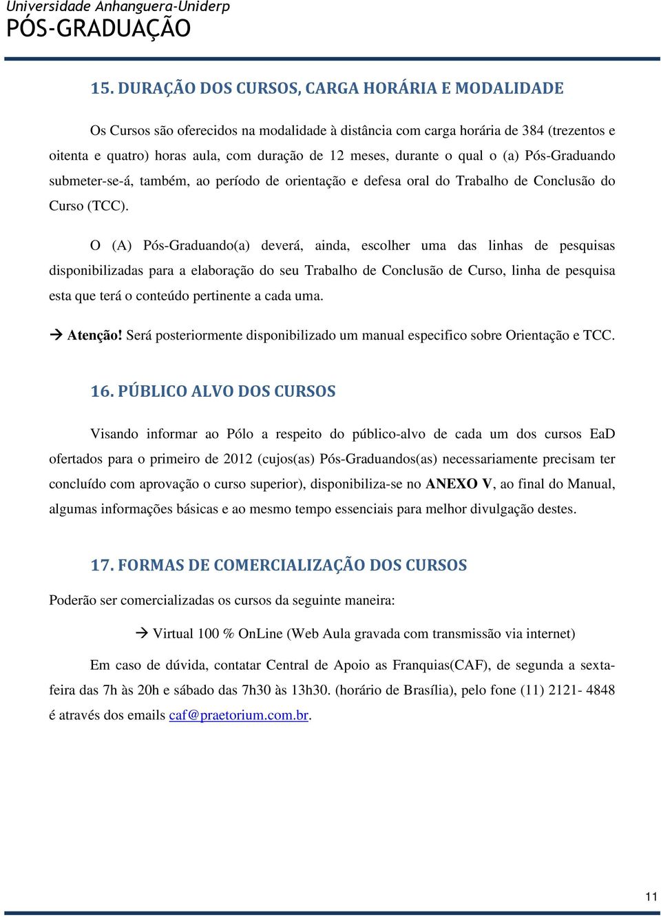 O (A) Pós-Graduando(a) deverá, ainda, escolher uma das linhas de pesquisas disponibilizadas para a elaboração do seu Trabalho de Conclusão de Curso, linha de pesquisa esta que terá o conteúdo