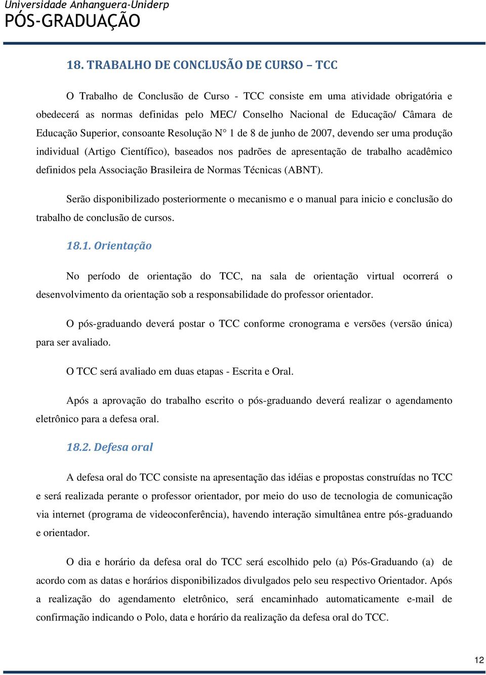 Associação Brasileira de Normas Técnicas (ABNT). Serão disponibilizado posteriormente o mecanismo e o manual para inicio e conclusão do trabalho de conclusão de cursos. 18