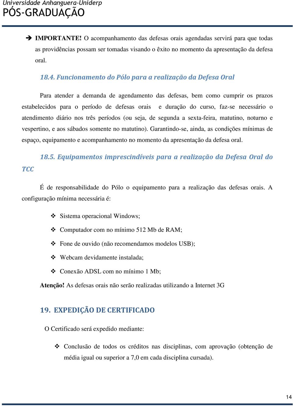 faz-se necessário o atendimento diário nos três períodos (ou seja, de segunda a sexta-feira, matutino, noturno e vespertino, e aos sábados somente no matutino).