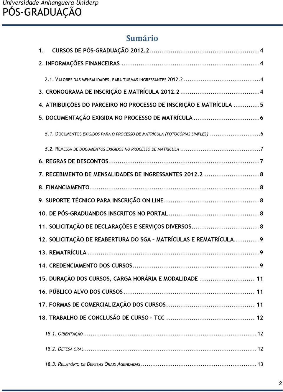 REMESSA DE DOCUMENTOS EXIGIDOS NO PROCESSO DE MATRÍCULA...7 6. REGRAS DE DESCONTOS... 7 7. RECEBIMENTO DE MENSALIDADES DE INGRESSANTES 2012.2... 8 8. FINANCIAMENTO... 8 9.