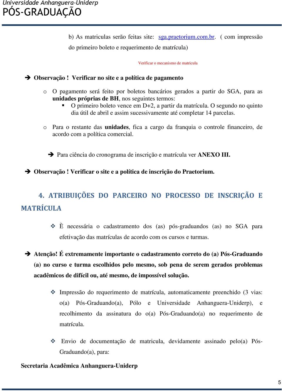 D+2, a partir da matrícula. O segundo no quinto dia útil de abril e assim sucessivamente até completar 14 parcelas.