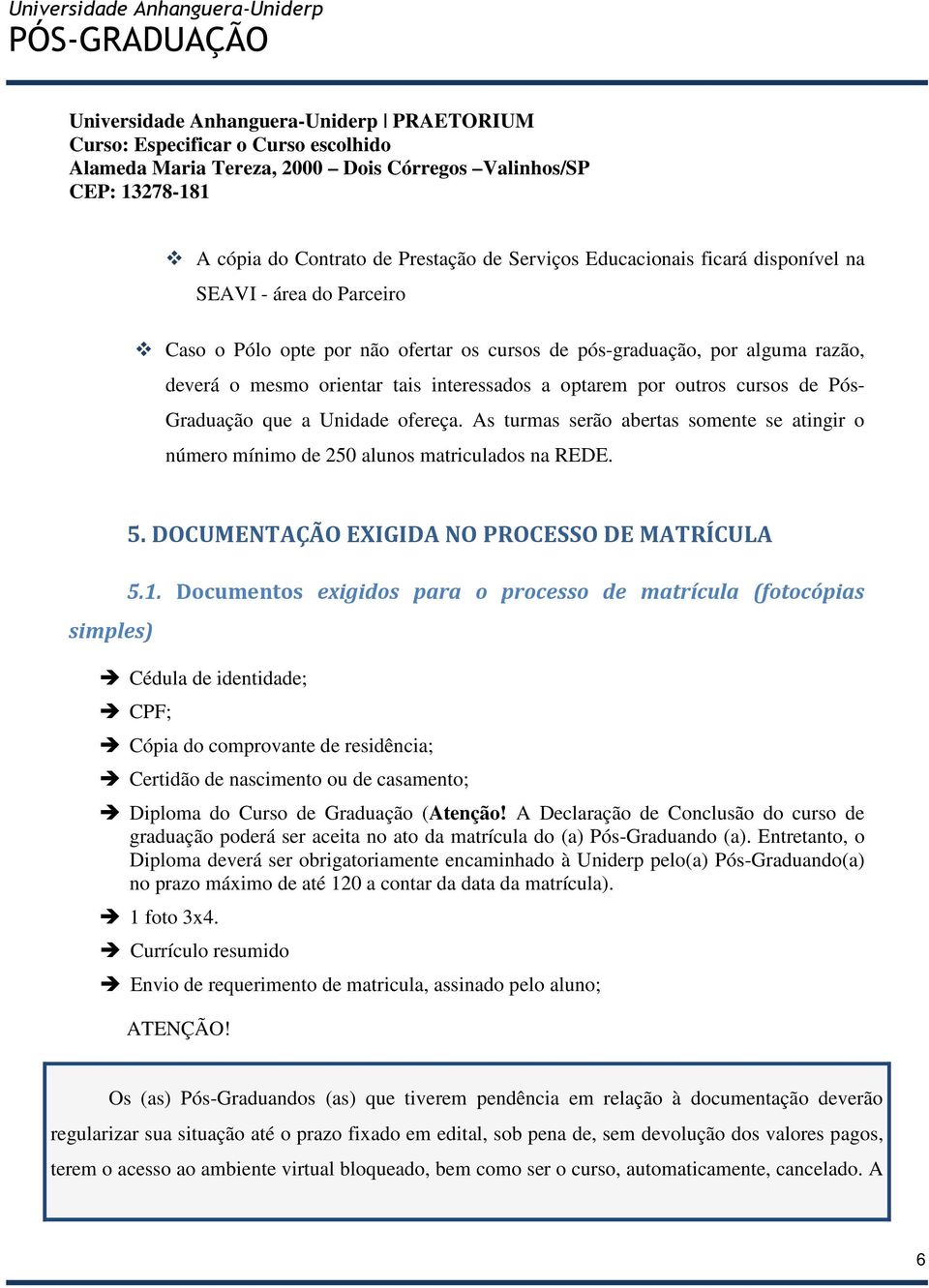 outros cursos de Pós- Graduação que a Unidade ofereça. As turmas serão abertas somente se atingir o número mínimo de 250 alunos matriculados na REDE. simples) 5.