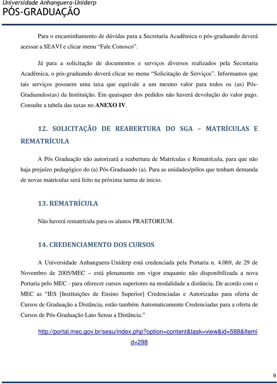 Informamos que tais serviços possuem uma taxa que equivale a um mesmo valor para todos os (as) Pós- Graduandos(as) da Instituição. Em quaisquer dos pedidos não haverá devolução do valor pago.