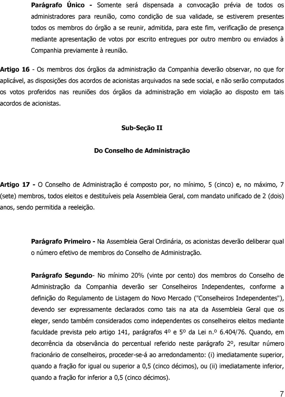 Artigo 16 - Os membros dos órgãos da administração da Companhia deverão observar, no que for aplicável, as disposições dos acordos de acionistas arquivados na sede social, e não serão computados os