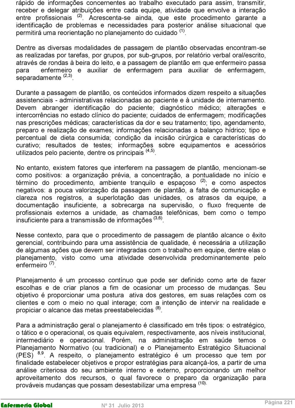 Dentre as diversas modalidades de passagem de plantão observadas encontram-se as realizadas por tarefas, por grupos, por sub-grupos, por relatório verbal oral/escrito, através de rondas à beira do