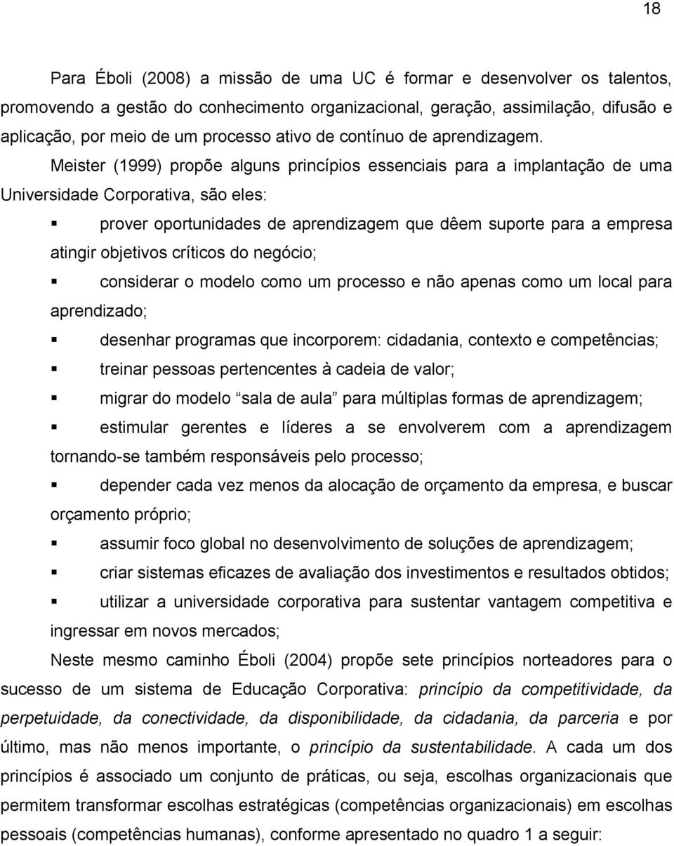 Meister (1999) propõe alguns princípios essenciais para a implantação de uma Universidade Corporativa, são eles: prover oportunidades de aprendizagem que dêem suporte para a empresa atingir objetivos