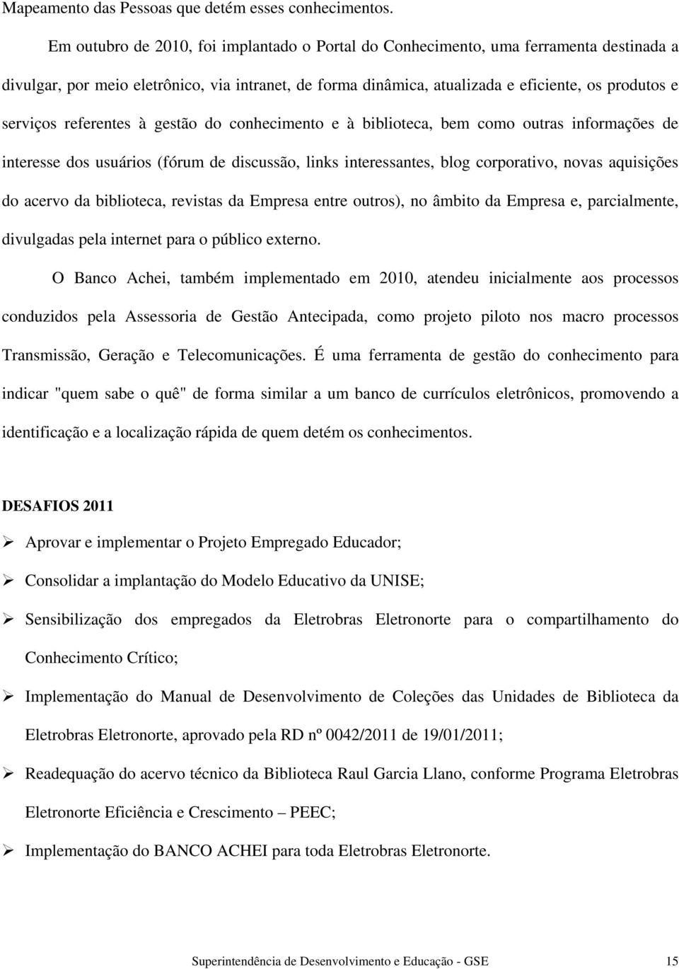 referentes à gestão do conhecimento e à biblioteca, bem como outras informações de interesse dos usuários (fórum de discussão, links interessantes, blog corporativo, novas aquisições do acervo da