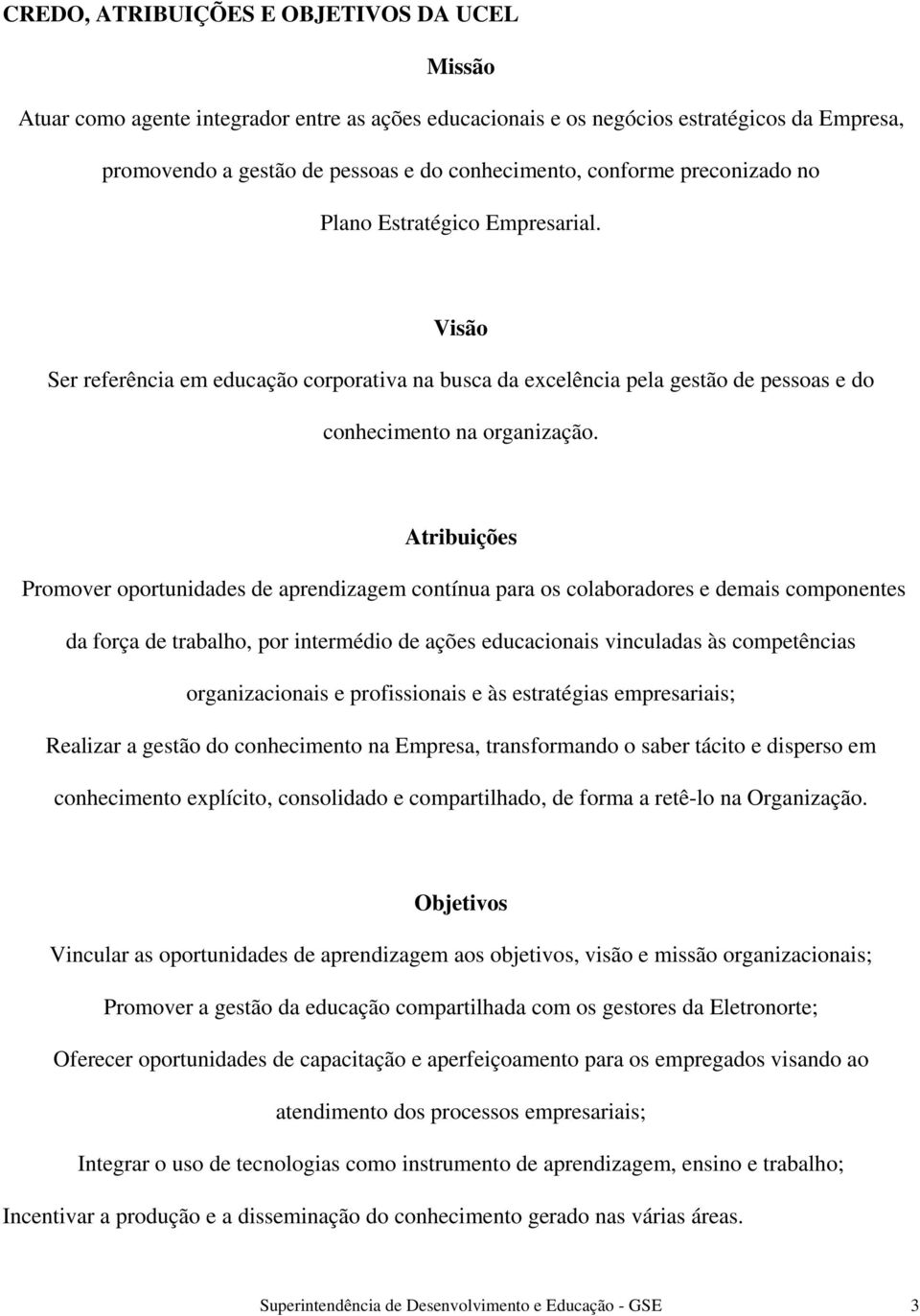 Atribuições Promover oportunidades de aprendizagem contínua para os colaboradores e demais componentes da força de trabalho, por intermédio de ações educacionais vinculadas às competências