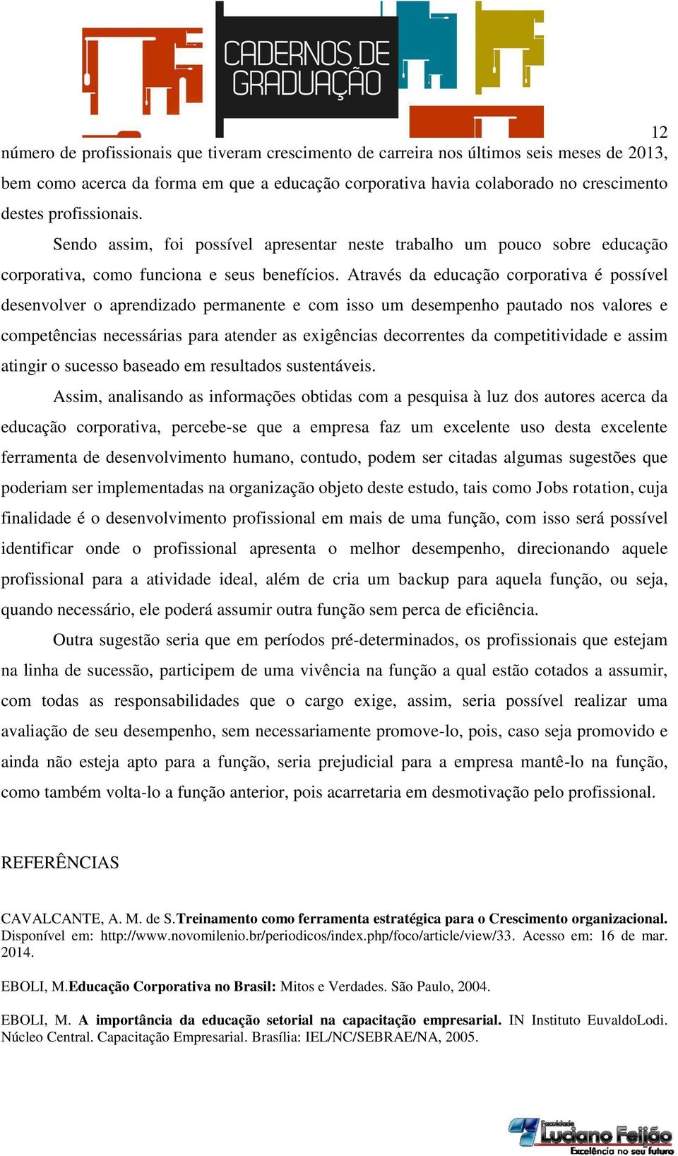 Através da educação corporativa é possível desenvolver o aprendizado permanente e com isso um desempenho pautado nos valores e competências necessárias para atender as exigências decorrentes da